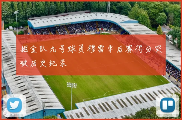 掘金队九号球员穆雷季后赛得分突破历史纪录