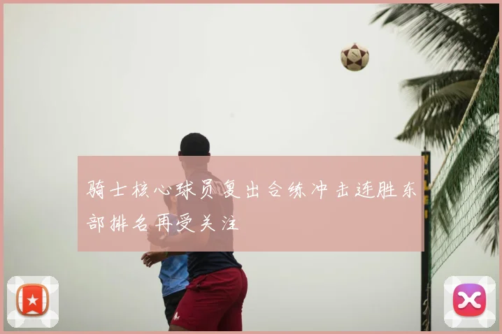 骑士核心球员复出合练冲击连胜东部排名再受关注