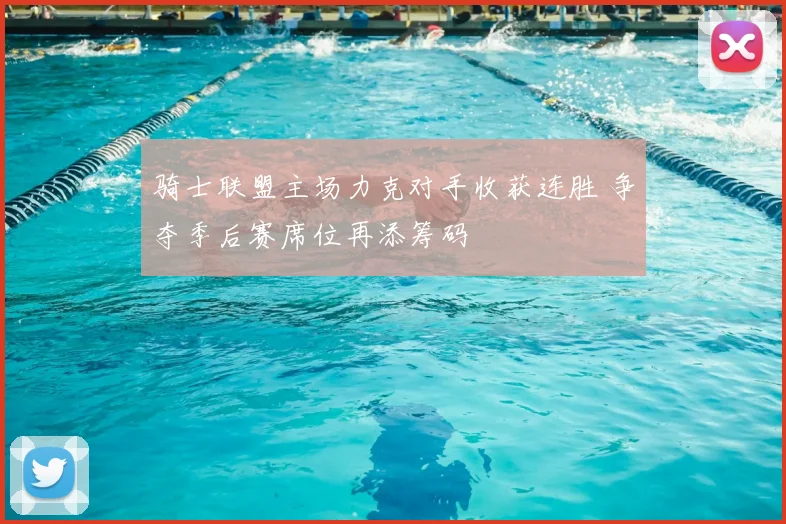 骑士联盟主场力克对手收获连胜 争夺季后赛席位再添筹码