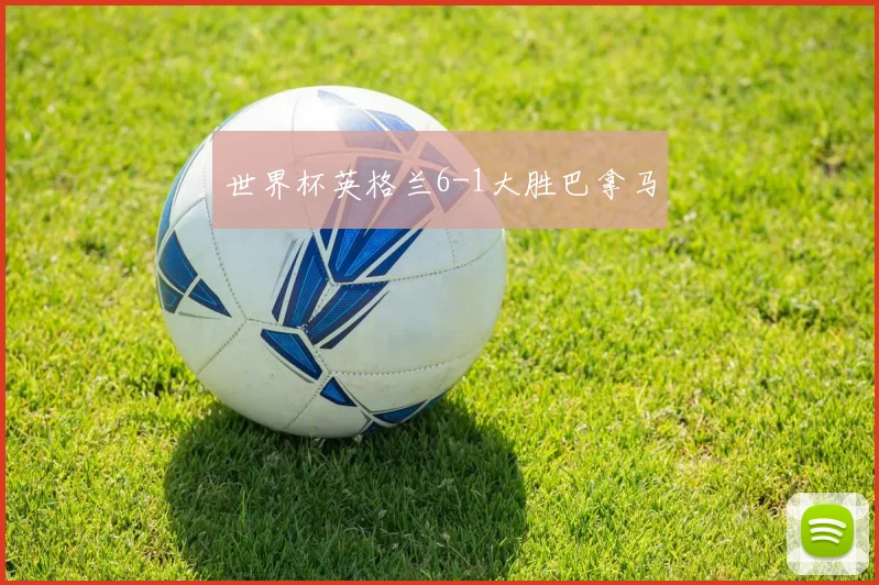 世界杯英格兰6-1大胜巴拿马