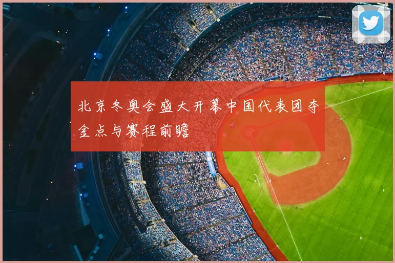 北京冬奥会盛大开幕中国代表团夺金点与赛程前瞻