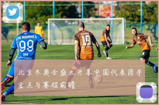 北京冬奥会盛大开幕中国代表团夺金点与赛程前瞻