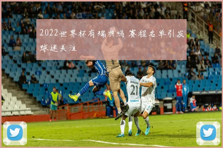2022世界杯有瑞典吗 赛程名单引发球迷关注