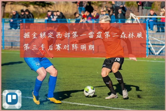掘金锁定西部第一雷霆第二森林狼第三季后赛对阵明朗